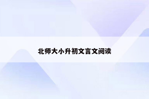 北师大小升初文言文阅读