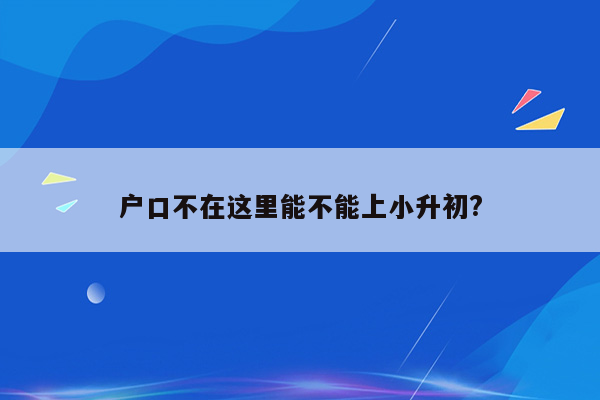 户口不在这里能不能上小升初?