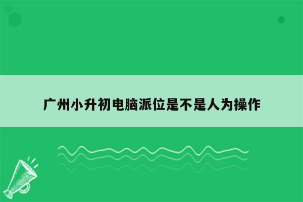 广州小升初电脑派位是不是人为操作