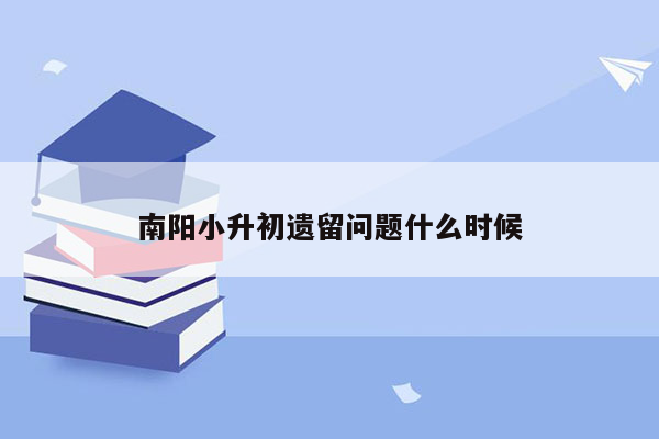 南阳小升初遗留问题什么时候