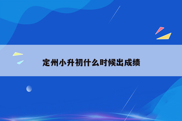 定州小升初什么时候出成绩