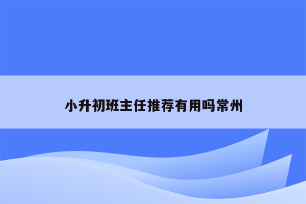 小升初班主任推荐有用吗常州