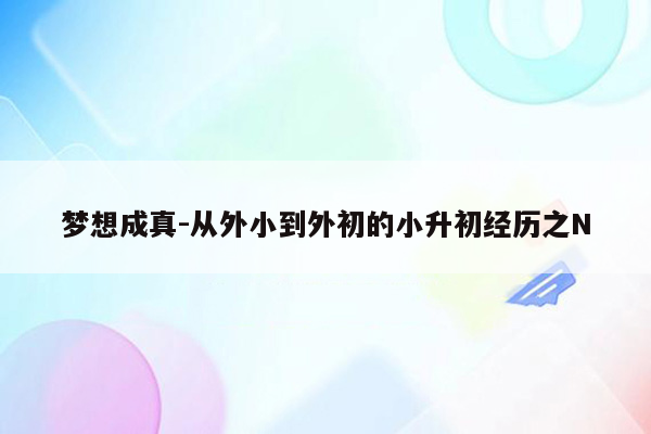 梦想成真-从外小到外初的小升初经历之N