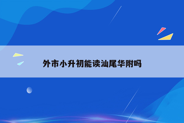 外市小升初能读汕尾华附吗