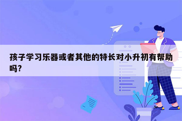 孩子学习乐器或者其他的特长对小升初有帮助吗?