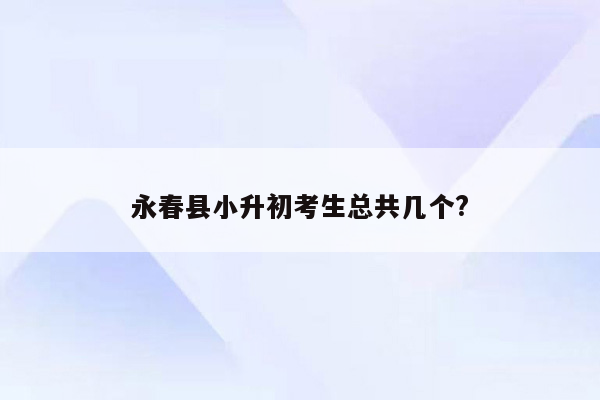 永春县小升初考生总共几个?