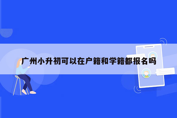 广州小升初可以在户籍和学籍都报名吗