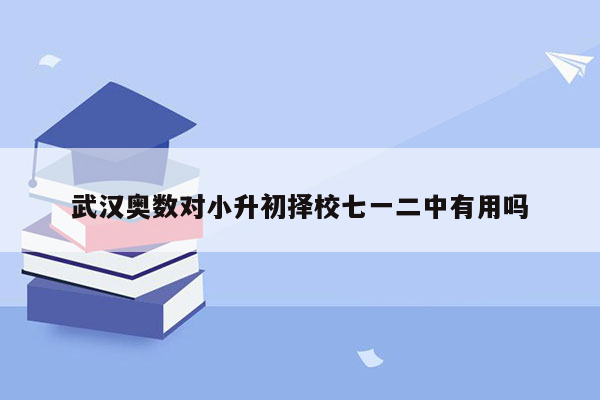 武汉奥数对小升初择校七一二中有用吗