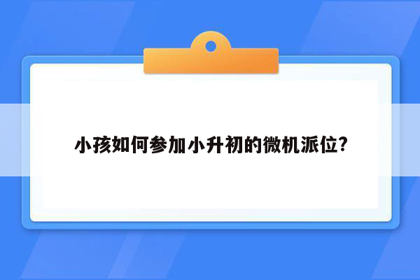 小孩如何参加小升初的微机派位?