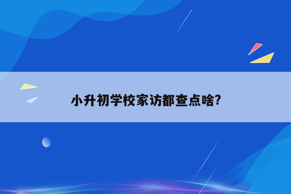 小升初学校家访都查点啥?