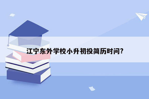 江宁东外学校小升初投简历时问?