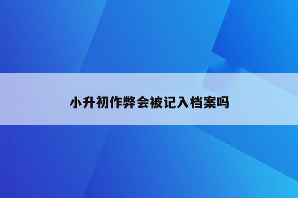 小升初作弊会被记入档案吗