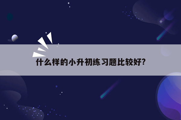 什么样的小升初练习题比较好?