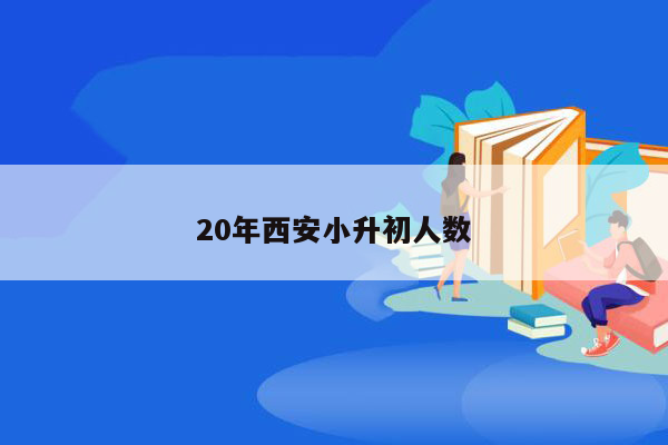 20年西安小升初人数