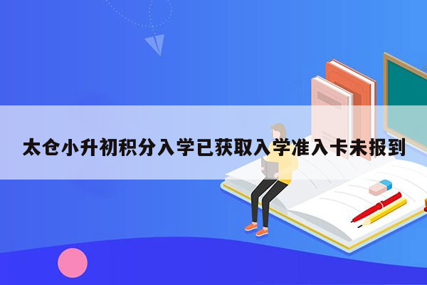 太仓小升初积分入学已获取入学准入卡未报到