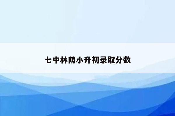 七中林荫小升初录取分数