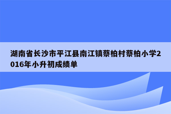 湖南省长沙市平江县南江镇蔡柏村蔡柏小学2016年小升初成绩单