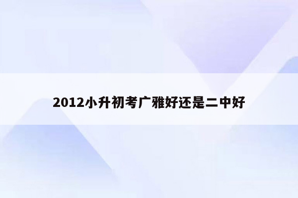 2012小升初考广雅好还是二中好