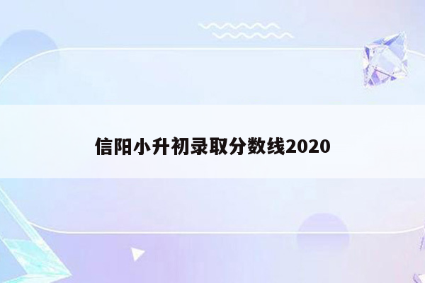 信阳小升初录取分数线2020