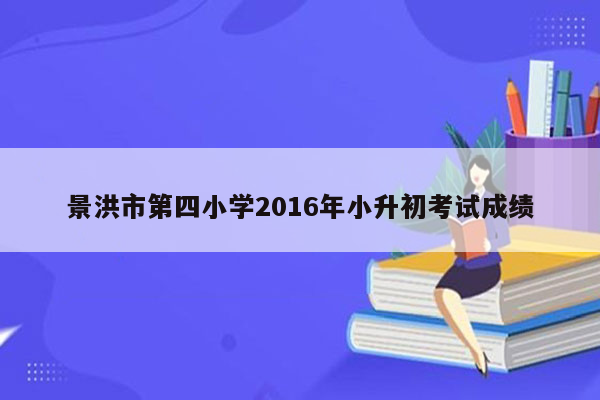 景洪市第四小学2016年小升初考试成绩