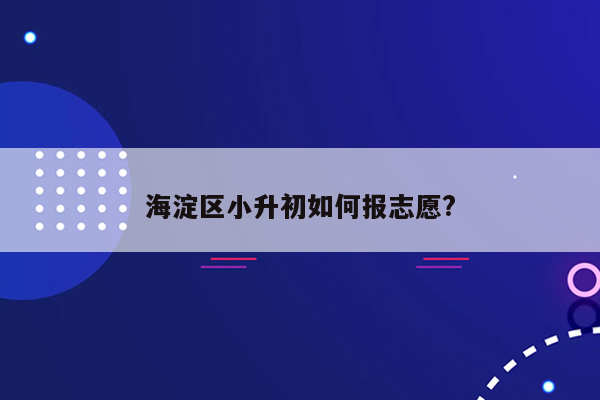 海淀区小升初如何报志愿?