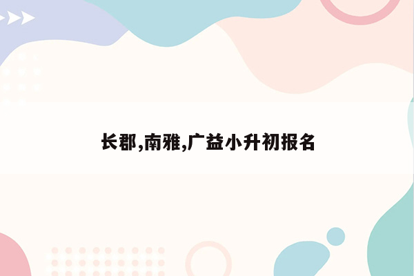 长郡,南雅,广益小升初报名