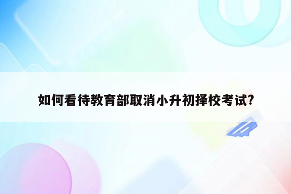 如何看待教育部取消小升初择校考试?