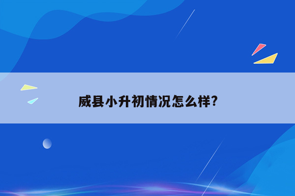 威县小升初情况怎么样?