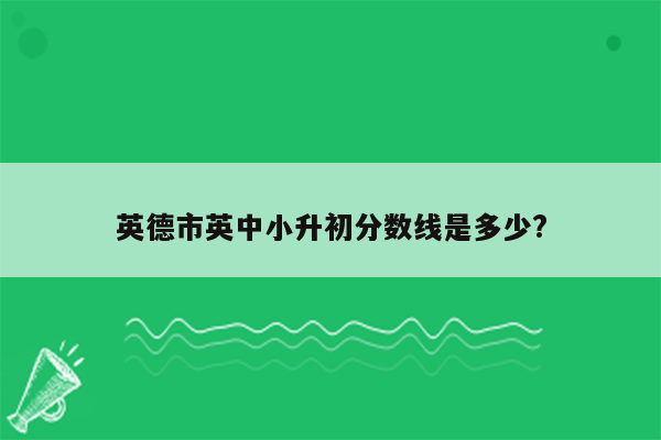 英德市英中小升初分数线是多少?