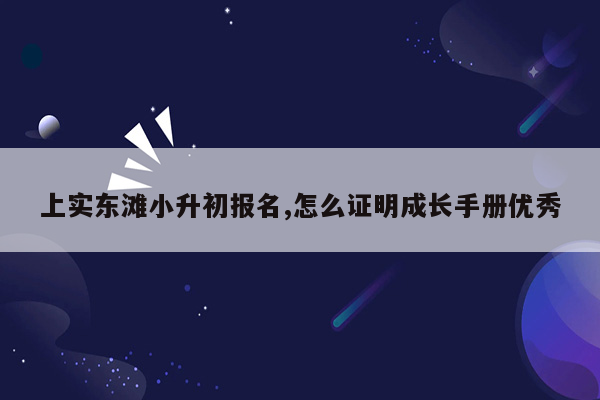 上实东滩小升初报名,怎么证明成长手册优秀