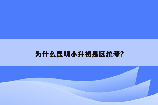 为什么昆明小升初是区统考?