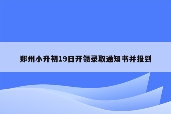 郑州小升初19日开领录取通知书并报到