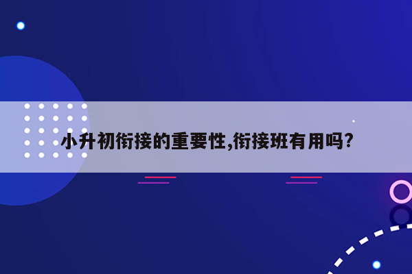 小升初衔接的重要性,衔接班有用吗?