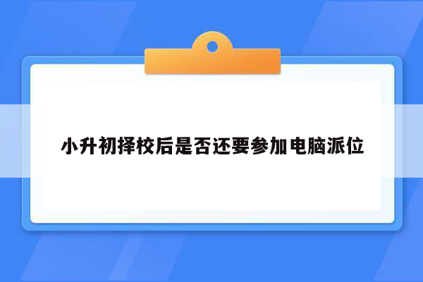 小升初择校后是否还要参加电脑派位