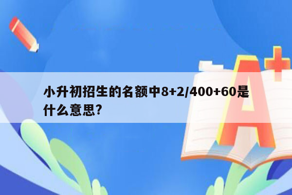 小升初招生的名额中8+2/400+60是什么意思?