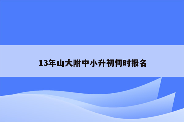 13年山大附中小升初何时报名