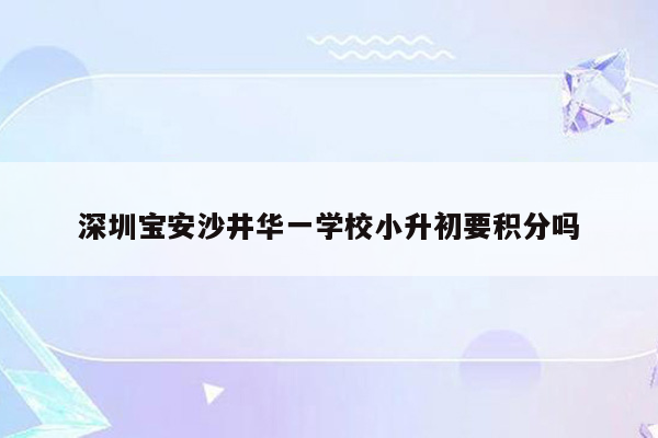 深圳宝安沙井华一学校小升初要积分吗