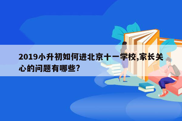 2019小升初如何进北京十一学校,家长关心的问题有哪些?