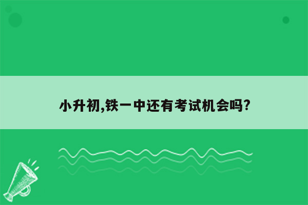 小升初,铁一中还有考试机会吗?