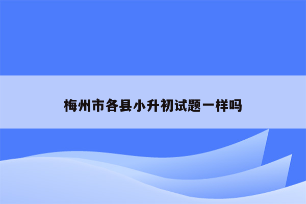 梅州市各县小升初试题一样吗