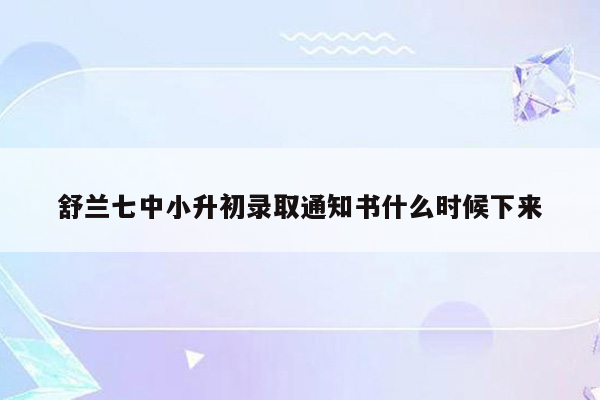 舒兰七中小升初录取通知书什么时候下来