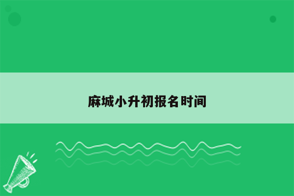 麻城小升初报名时间