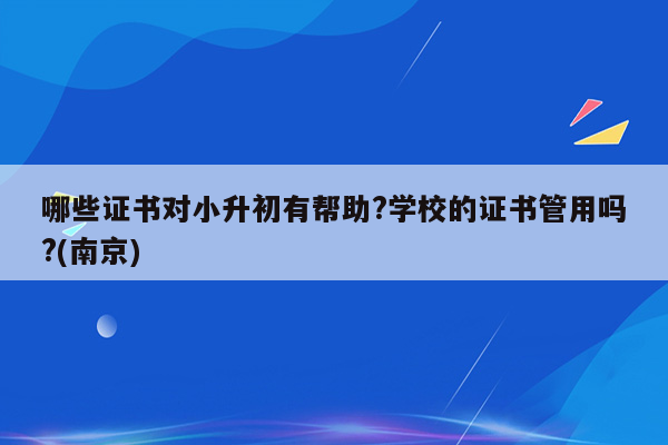 哪些证书对小升初有帮助?学校的证书管用吗?(南京)