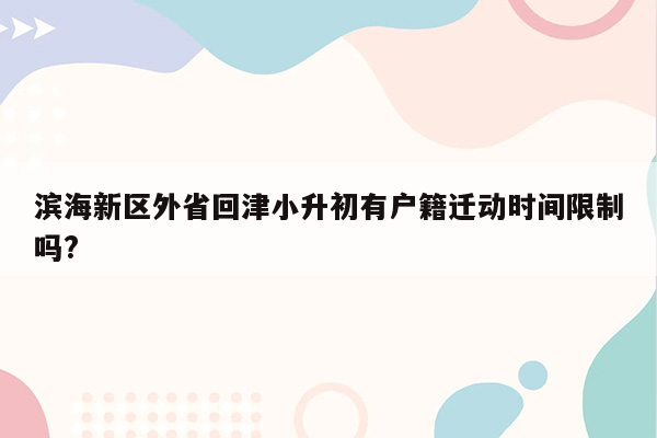 滨海新区外省回津小升初有户籍迁动时间限制吗?