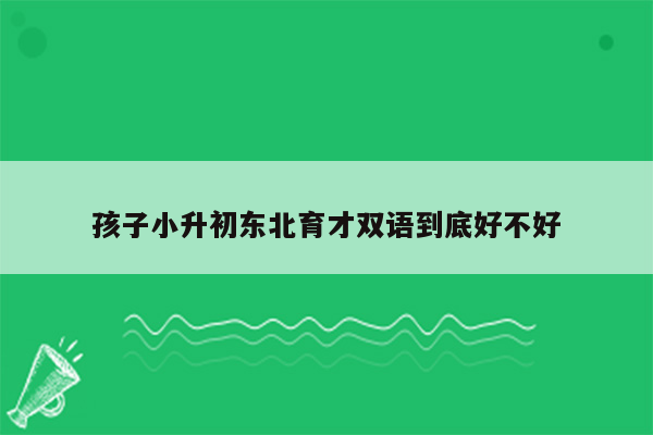 孩子小升初东北育才双语到底好不好