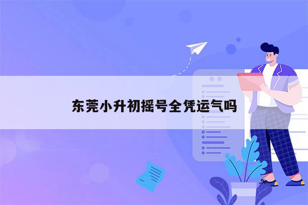 东莞小升初摇号全凭运气吗