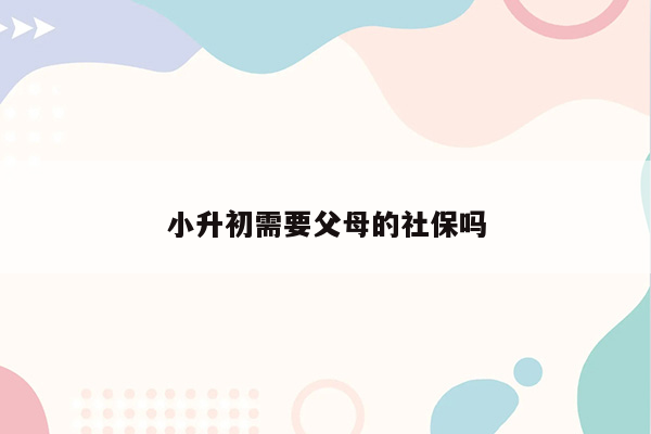 小升初需要父母的社保吗