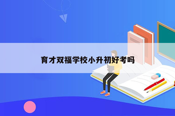 育才双福学校小升初好考吗