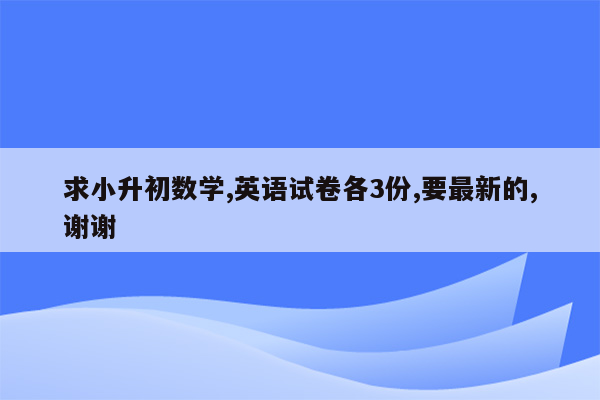 求小升初数学,英语试卷各3份,要最新的,谢谢