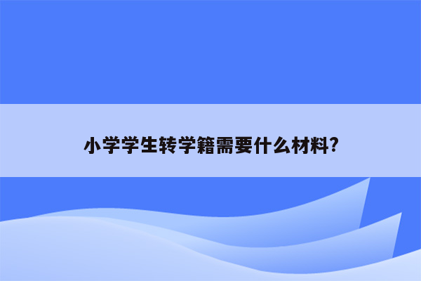 小学学生转学籍需要什么材料?